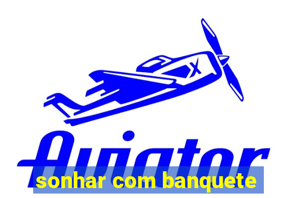 sonhar com banquete